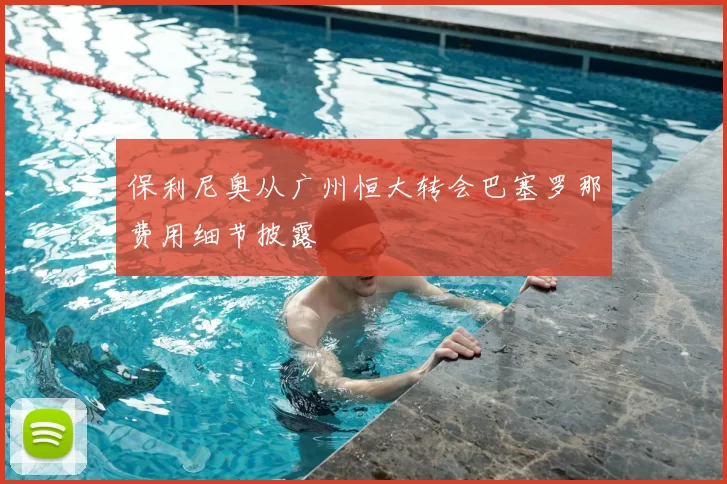 保利尼奥从广州恒大转会巴塞罗那费用细节披露