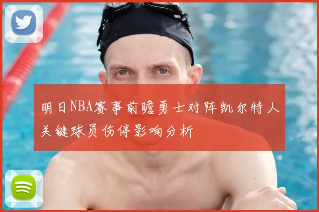 明日NBA赛事前瞻勇士对阵凯尔特人关键球员伤停影响分析