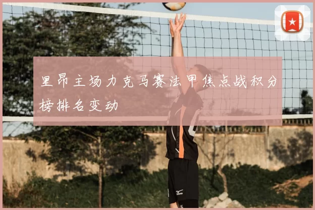 里昂主场力克马赛法甲焦点战积分榜排名变动