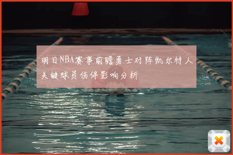 明日NBA赛事前瞻勇士对阵凯尔特人关键球员伤停影响分析