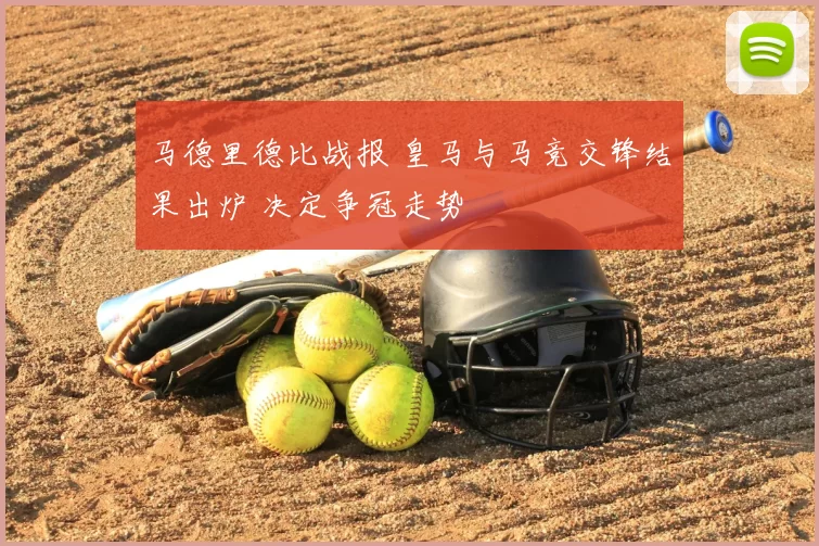 马德里德比战报 皇马与马竞交锋结果出炉 决定争冠走势