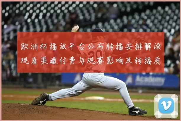 欧洲杯播放平台公布转播安排解读观看渠道付费与观赛影响及转播质量差异