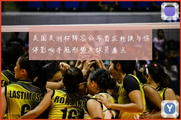 美国美洲杯阵容公布首发轮换与伤停影响夺冠形势及球员看点