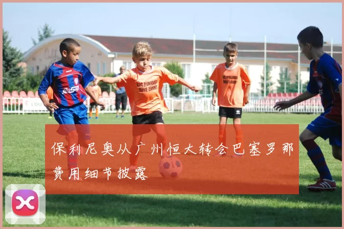 保利尼奥从广州恒大转会巴塞罗那费用细节披露