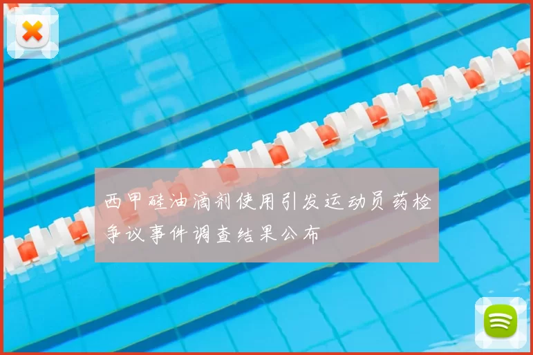 西甲硅油滴剂使用引发运动员药检争议事件调查结果公布