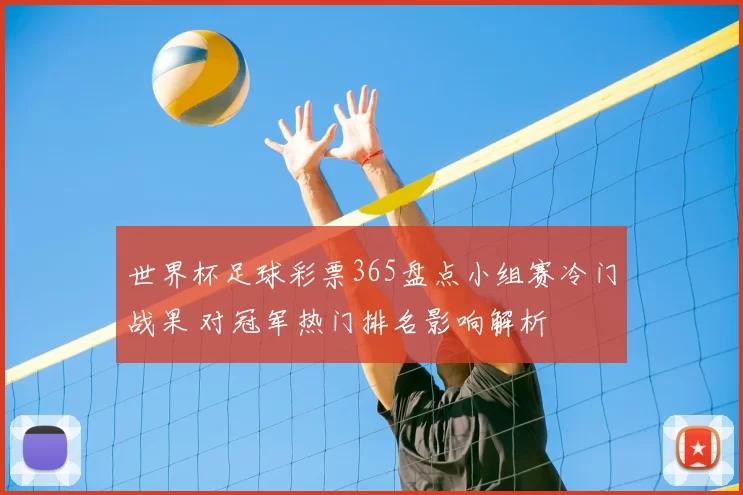 世界杯足球彩票365盘点小组赛冷门战果 对冠军热门排名影响解析