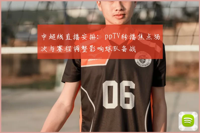 中超线直播安排：ppTV转播焦点场次与赛程调整影响球队备战