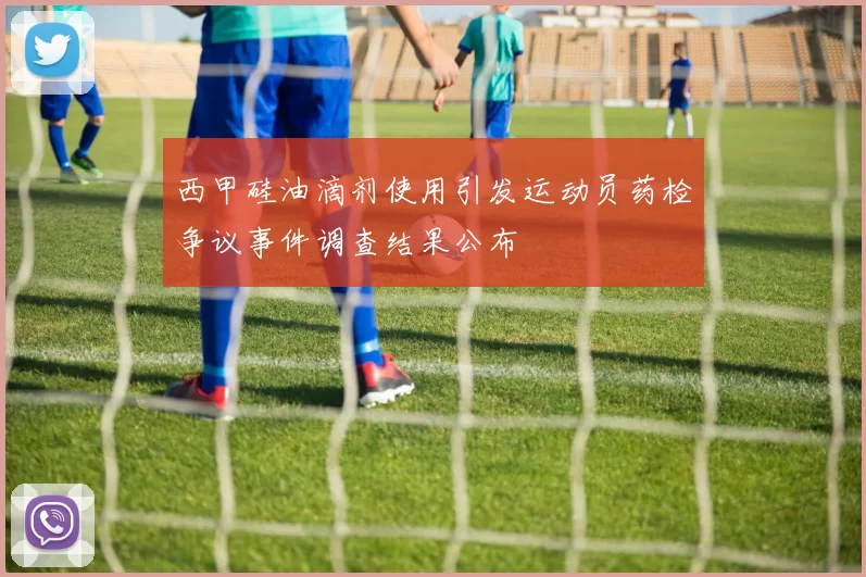 西甲硅油滴剂使用引发运动员药检争议事件调查结果公布