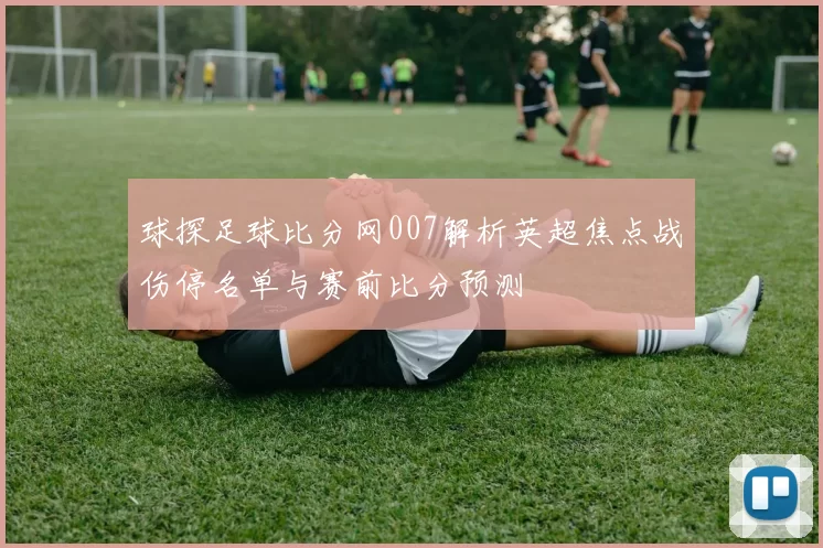 球探足球比分网007解析英超焦点战伤停名单与赛前比分预测
