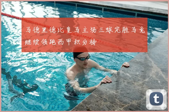 马德里德比皇马主场三球完胜马竞继续领跑西甲积分榜