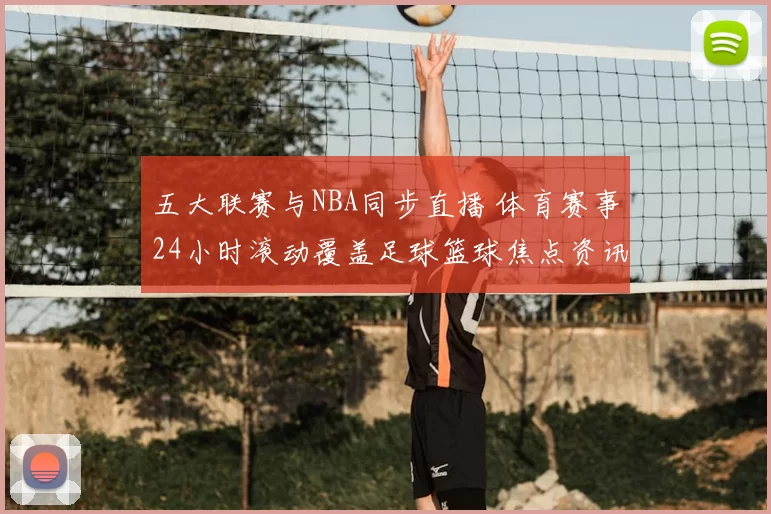 五大联赛与NBA同步直播 体育赛事24小时滚动覆盖足球篮球焦点资讯