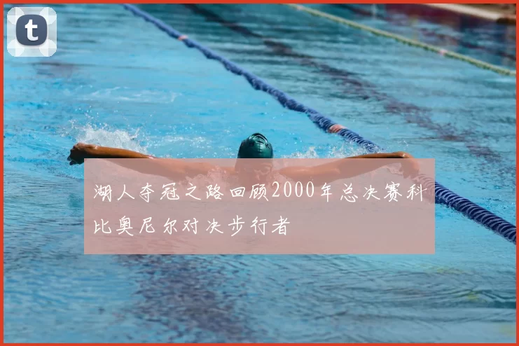 湖人夺冠之路回顾2000年总决赛科比奥尼尔对决步行者