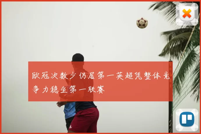 欧冠次数少仍居第一英超凭整体竞争力稳坐第一联赛