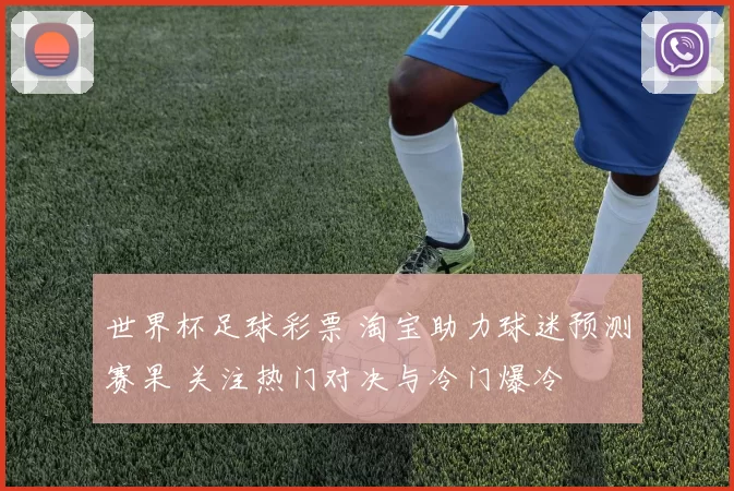 世界杯足球彩票 淘宝助力球迷预测赛果 关注热门对决与冷门爆冷
