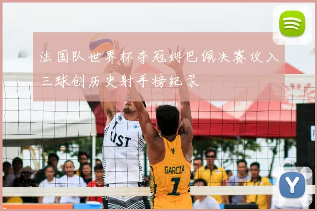 法国队世界杯夺冠姆巴佩决赛攻入三球创历史射手榜纪录