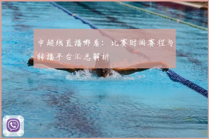 中超线直播哪看：比赛时间赛程与转播平台汇总解析