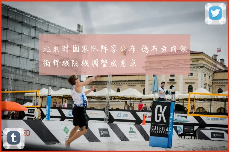 比利时国家队阵容公布 德布劳内领衔锋线防线调整成看点