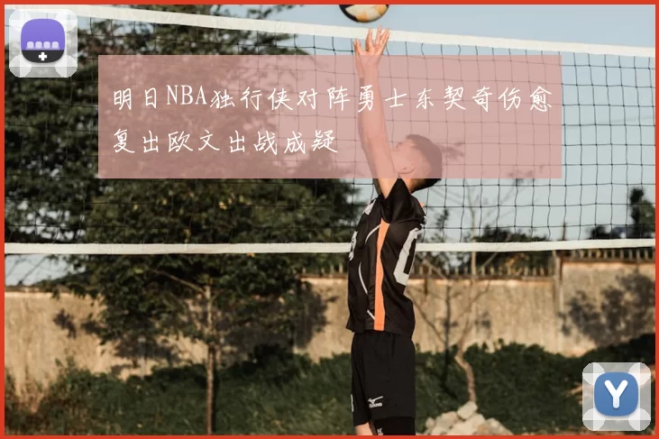 明日NBA独行侠对阵勇士东契奇伤愈复出欧文出战成疑