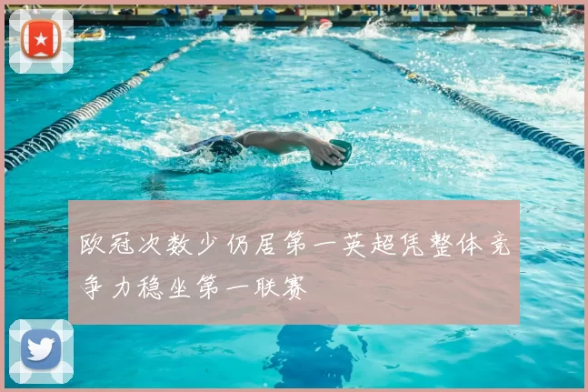 欧冠次数少仍居第一英超凭整体竞争力稳坐第一联赛