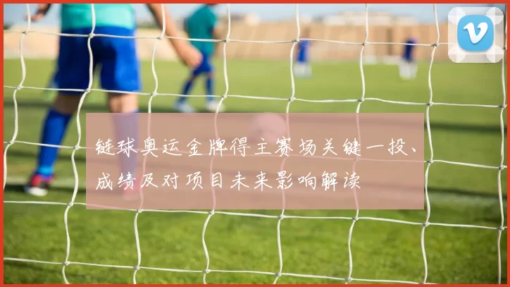 链球奥运金牌得主赛场关键一投、成绩及对项目未来影响解读