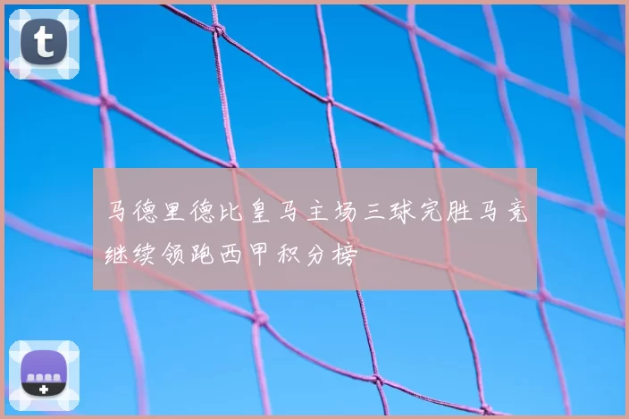 马德里德比皇马主场三球完胜马竞继续领跑西甲积分榜