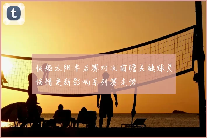 快船太阳季后赛对决前瞻关键球员伤情更新影响系列赛走势