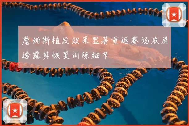 詹姆斯植发效果显著重返赛场浓眉透露其恢复训练细节