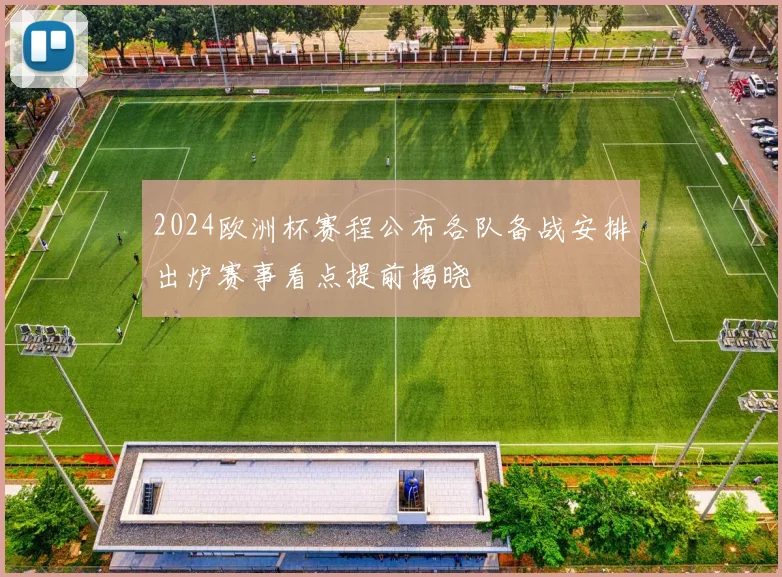 2024欧洲杯赛程公布各队备战安排出炉赛事看点提前揭晓