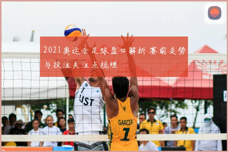 2021奥运会足球盘口解析 赛前走势与投注关注点梳理