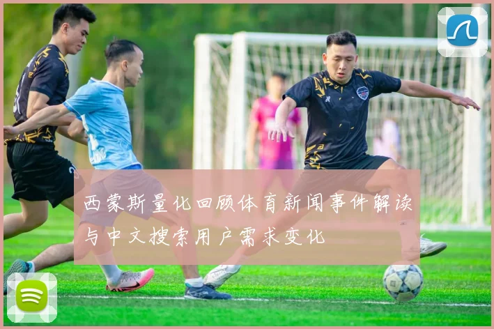 西蒙斯量化回顾体育新闻事件解读与中文搜索用户需求变化