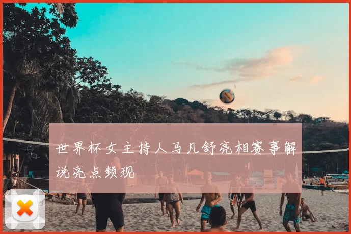世界杯女主持人马凡舒亮相赛事解说亮点频现