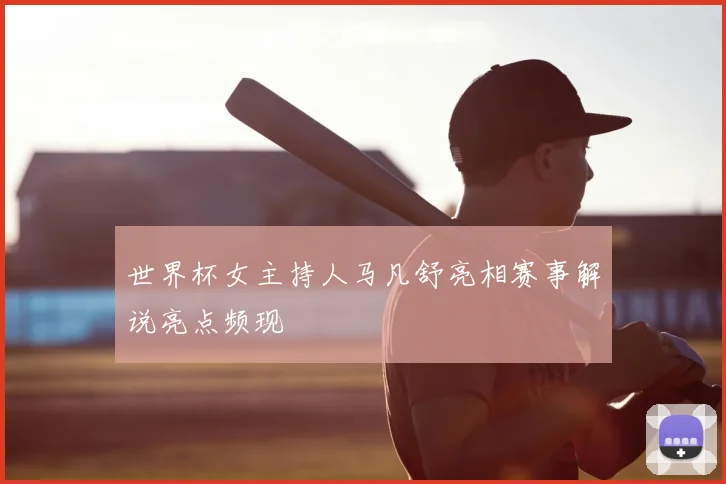 世界杯女主持人马凡舒亮相赛事解说亮点频现