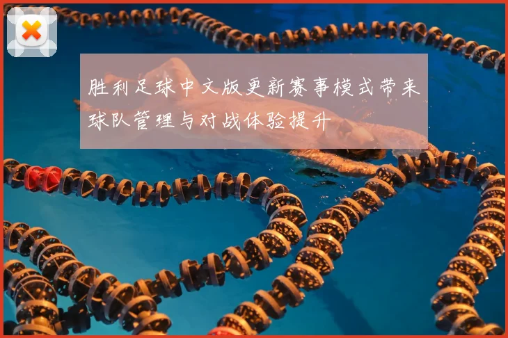 胜利足球中文版更新赛事模式带来球队管理与对战体验提升