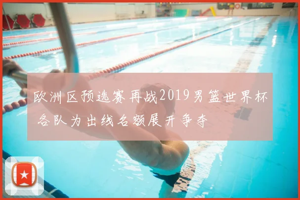 欧洲区预选赛再战2019男篮世界杯 各队为出线名额展开争夺