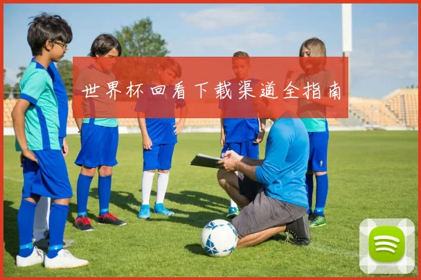 世界杯回看下载渠道全指南