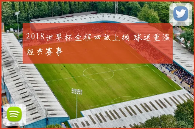 2018世界杯全程回放上线 球迷重温经典赛事