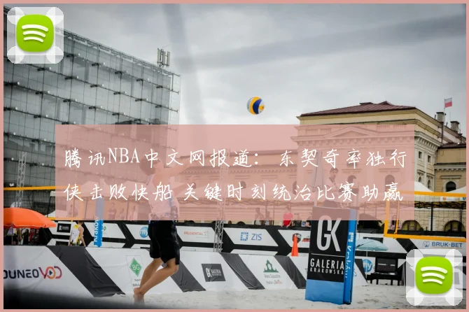 腾讯NBA中文网报道：东契奇率独行侠击败快船 关键时刻统治比赛助赢