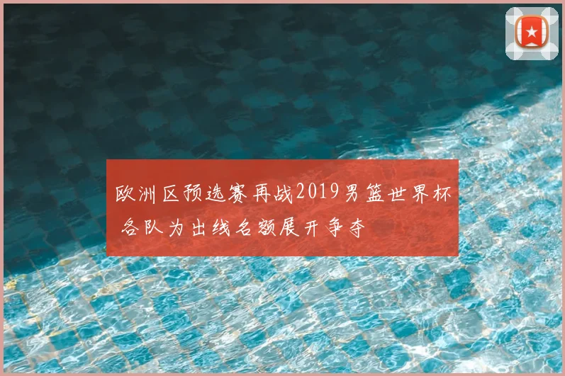 欧洲区预选赛再战2019男篮世界杯 各队为出线名额展开争夺