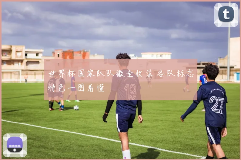 世界杯国家队队徽全收录 各队标志特色一图看懂
