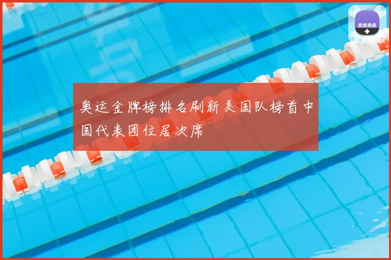 奥运金牌榜排名刷新美国队榜首中国代表团位居次席