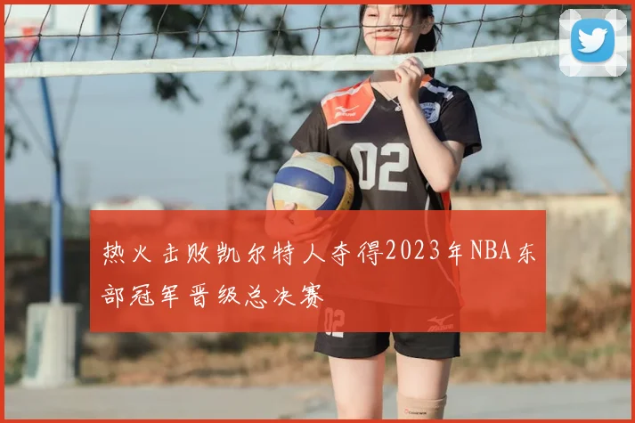 热火击败凯尔特人夺得2023年NBA东部冠军晋级总决赛