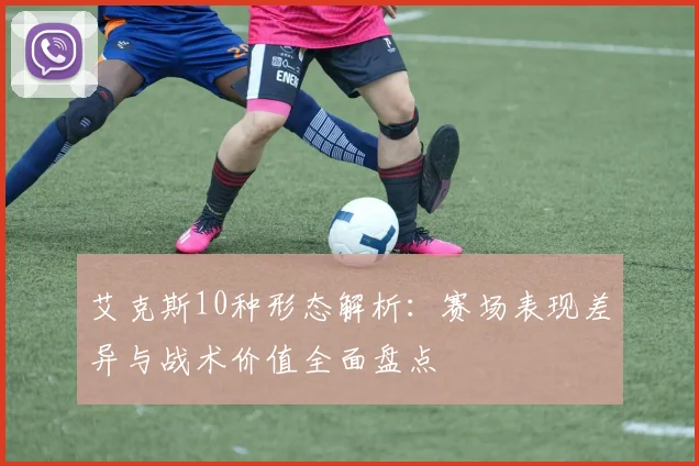 艾克斯10种形态解析：赛场表现差异与战术价值全面盘点