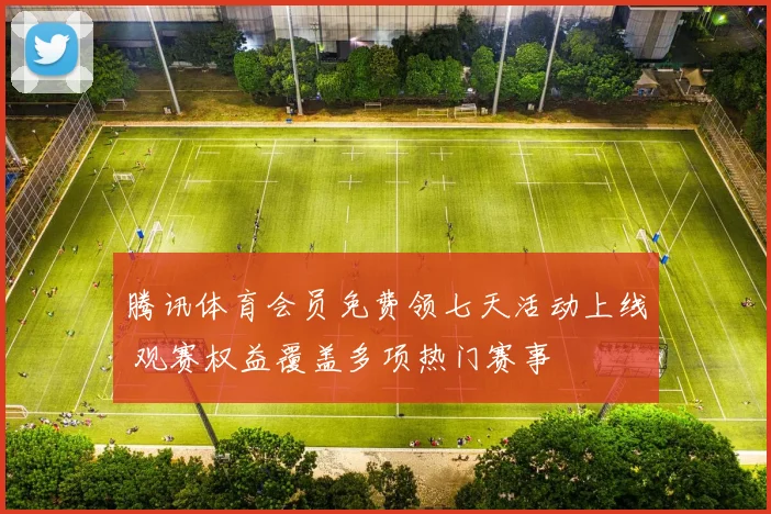 腾讯体育会员免费领七天活动上线 观赛权益覆盖多项热门赛事